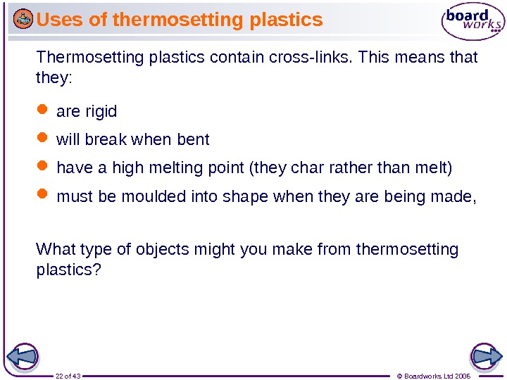 22 of 43 © Boardworks Ltd 2006 Thermosetting plastics contain cross-links. This means that they: Uses