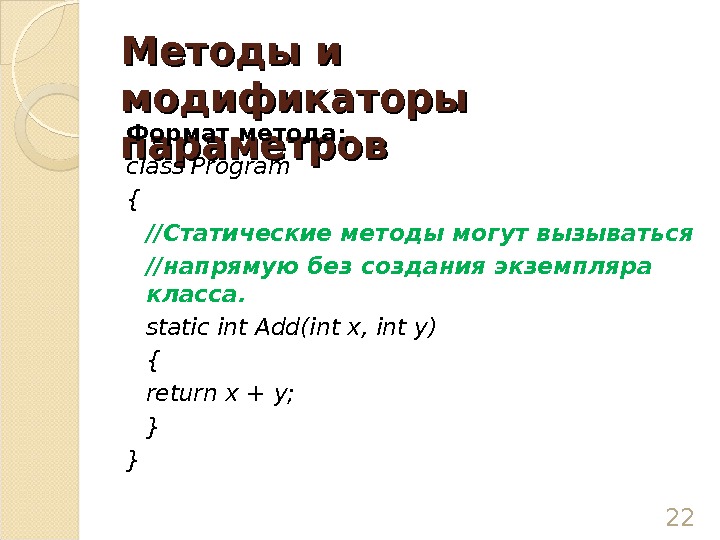 Методы и модификаторы параметров Формат метода: class Program { //Статические методы могут вызываться //напрямую без создания