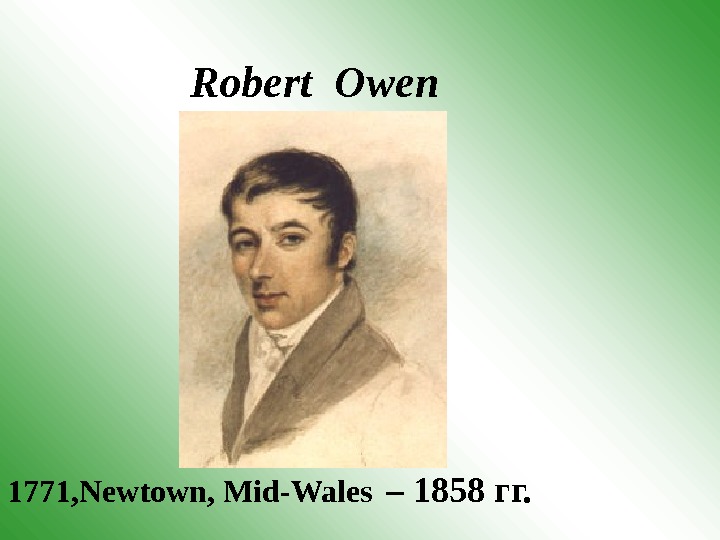 Robert Owen 1771 , Newtown, Mid-Wales  – 1858 гг. 