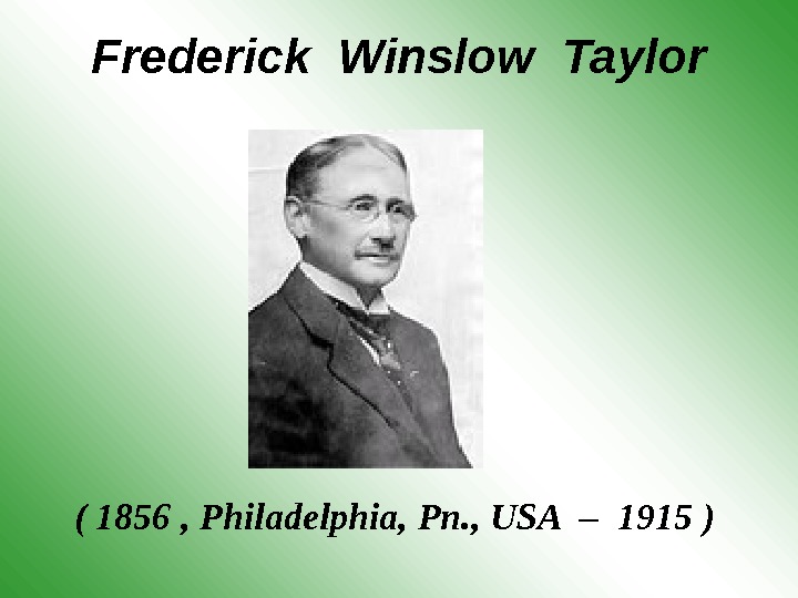 Frederick Winslow Taylor ( 1856  ,  Philadelphia, Pn. , USA  –  1915
