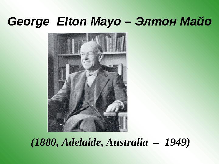 George Elton Mayo –  Элтон Майо  (1880 ,  Adelaide, Australia  – 