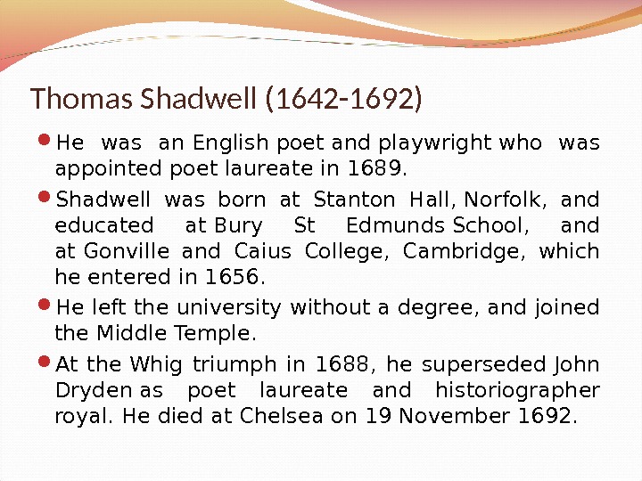 Thomas Shadwell (1642 -1692) He was an. Englishpoetandplaywrightwho was appointedpoet laureatein 1689.  Shadwell was born