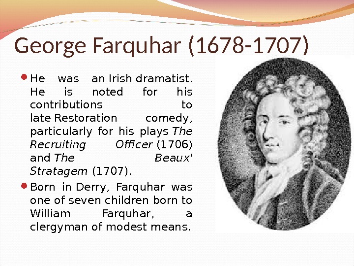 George Farquhar (1678 -1707) He was an. Irishdramatist.  He is noted for his contributions to