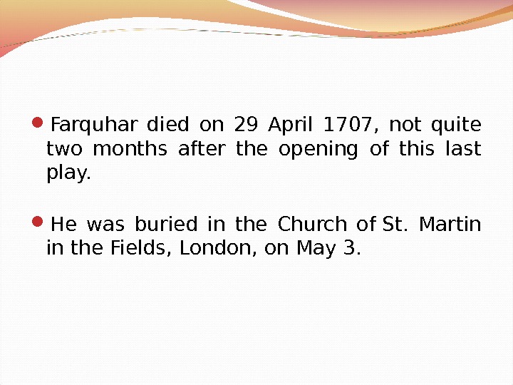  Farquhar died on 29 April 1707,  not quite two months after the opening of