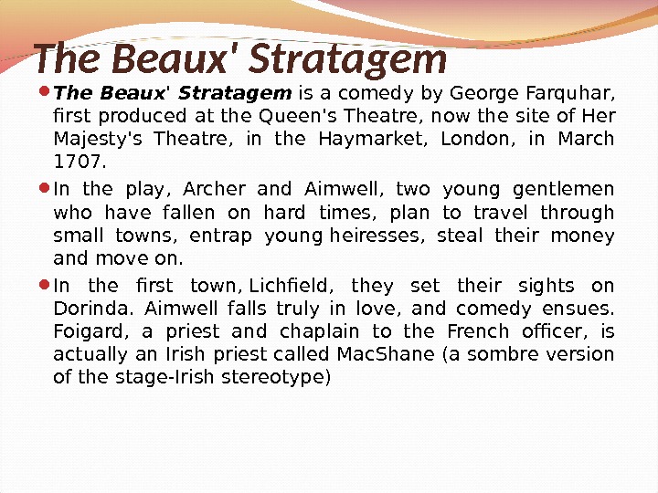 The Beaux' Stratagem is a comedy by. George Farquhar,  first produced at the Queen's Theatre,