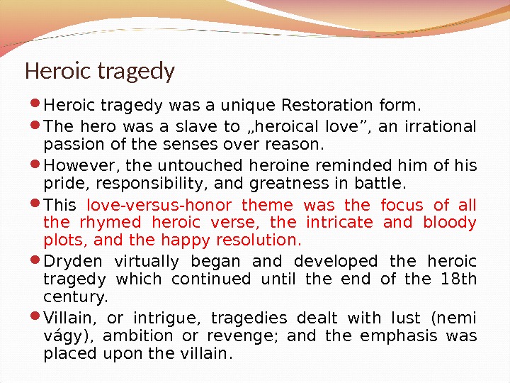 Heroic tragedy was a unique Restoration form.  The hero was a slave to „heroical love”,