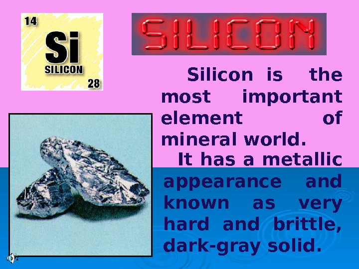   Silicon is  the most important element of mineral world.  It has a