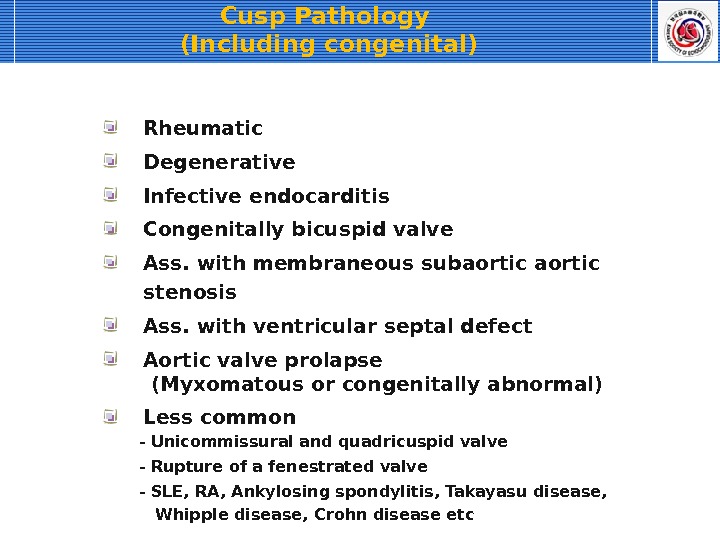 Cusp Pathology (Including congenital) Rheumatic Degenerative Infective endocarditis Congenitally bicuspid valve Ass. with membraneous subaortic stenosis