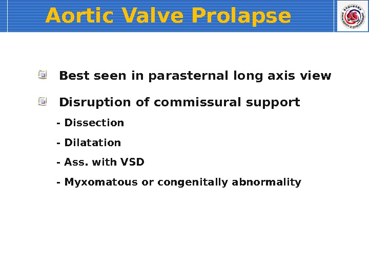 Aortic Valve Prolapse Best seen in parasternal long axis view Disruption of commissural support - Dissection