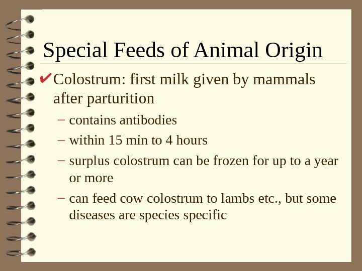   Special Feeds of Animal Origin Colostrum: first milk given by mammals after parturition –