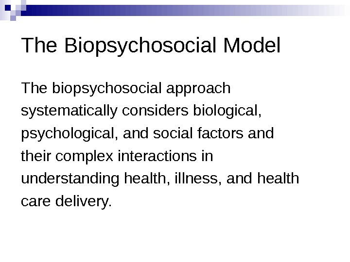   The Biopsychosocial Model The biopsychosocial approach systematically considers biological, psychological, and social factors and