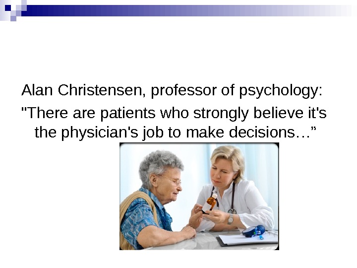   Alan Christensen, professor of psychology: There are patients who strongly believe it's the physician's