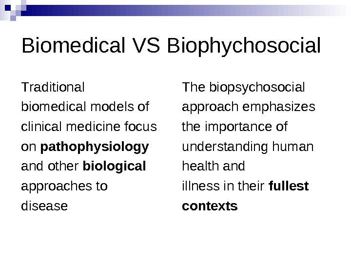   Biomedical VS Biophychosocial T raditional biomedical models of c linical  medicine focus o