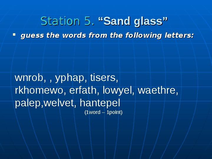   Station 5.  “Sand glass” guess the words from the following letters: wnrob, ,