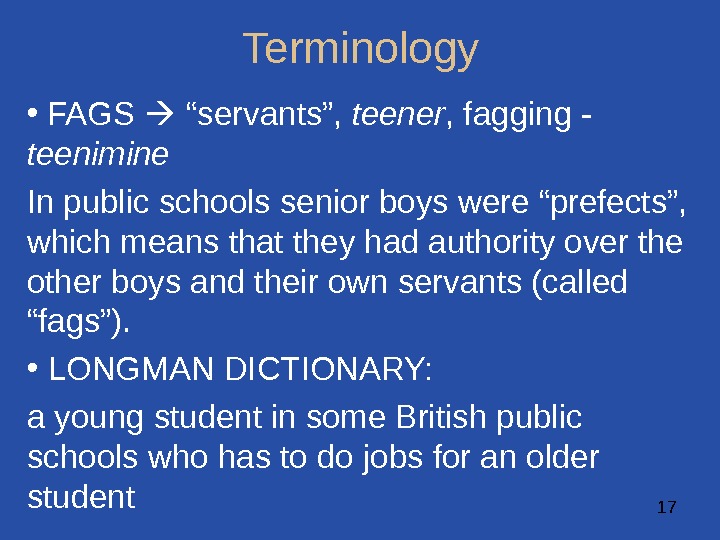 17 Terminology •  FAGS  “servants”,  teener , fagging - teenimine In public schools