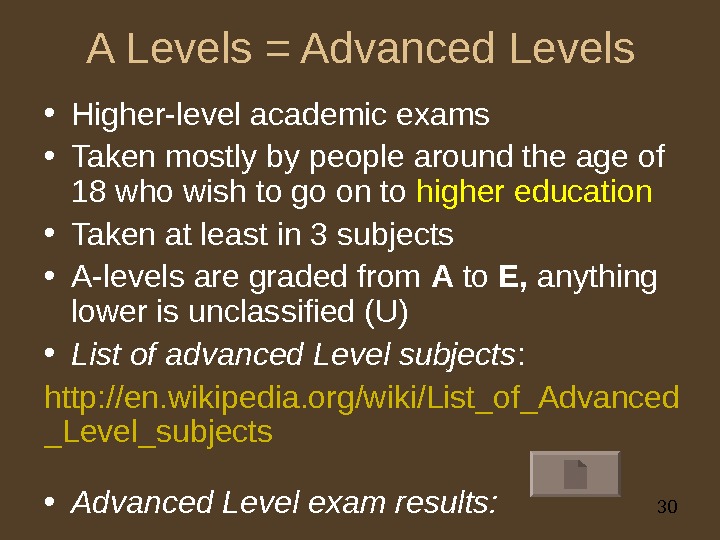 30 A Levels = Advanced Levels • Higher-level academic exams • Taken mostly by people around