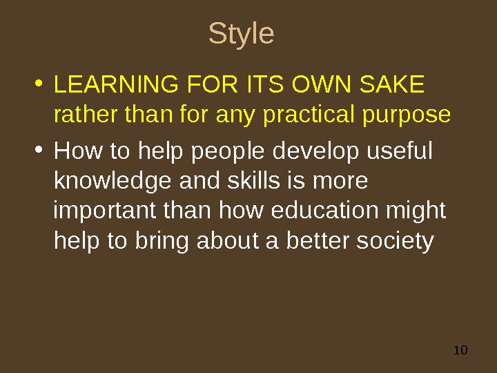 10 Style • LEARNING FOR ITS OWN SAKE rather than for any practical purpose • How