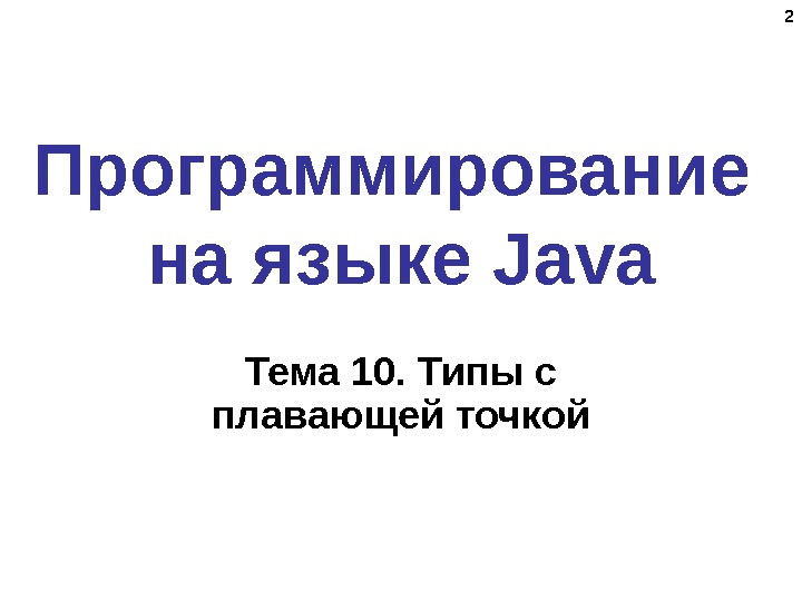 22 Программирование на языке Java Тема 10. Типы с плавающей точкой 