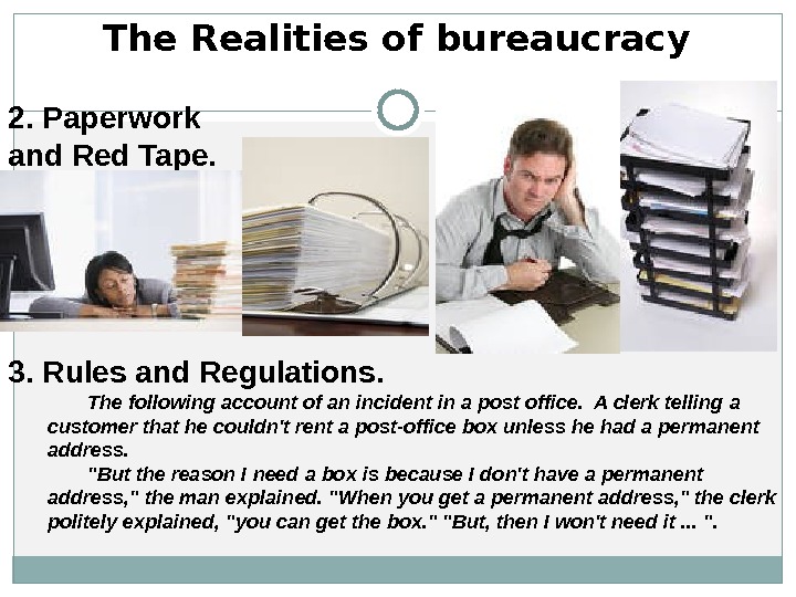 The Realities of bureaucracy 2. Paperwork and Red Tape.  3. Rules and Regulations.  The