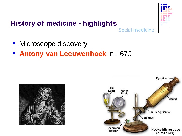 Social medicine. History o f medicine - highlights Microscope discovery Antony van Leeuwenhoek  in 1670