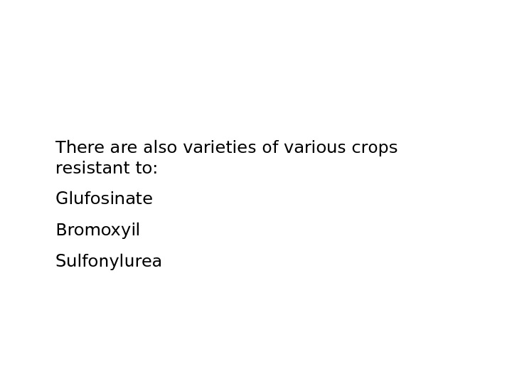   There also varieties of various crops resistant to: Glufosinate Bromoxyil Sulfonylurea 