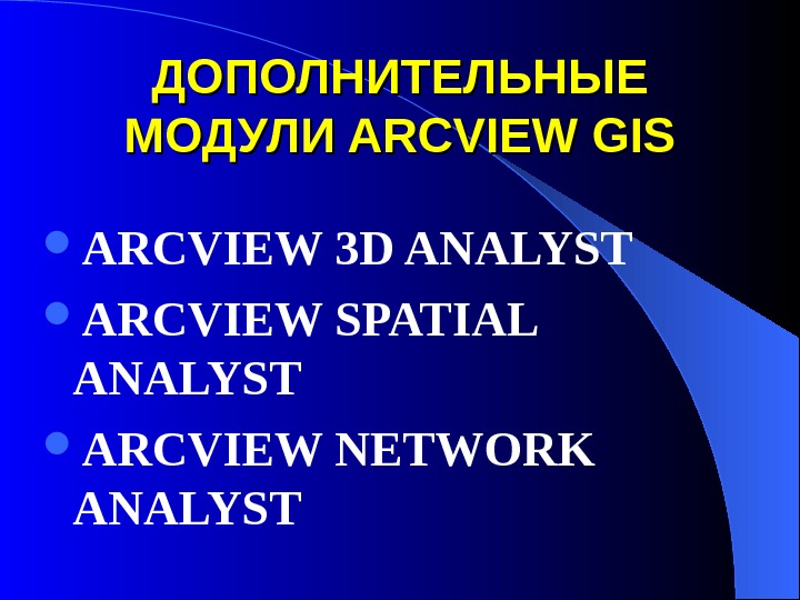 ДОПОЛНИТЕЛЬНЫЕ МОДУЛИ ARCVIEW GIS ARCVIEW 3 D ANALYST ARCVIEW SPATIAL ANALYST ARCVIEW NETWORK ANALYST 