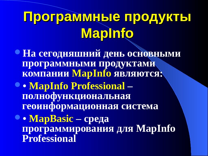 Программные продукты Map. Info На сегодняшний день основными программными продуктами компании Map. Info являются:  •