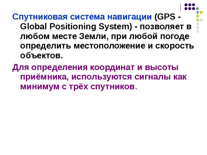Спутниковая система навигации  (GPS - Global Positioning System) - позволяет в любом месте Земли, при