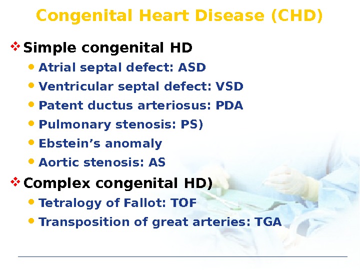 Congenital Heart Disease (CHD) Simple congenital HD Atrial septal defect: ASD Ventricular septal defect: VSD Patent
