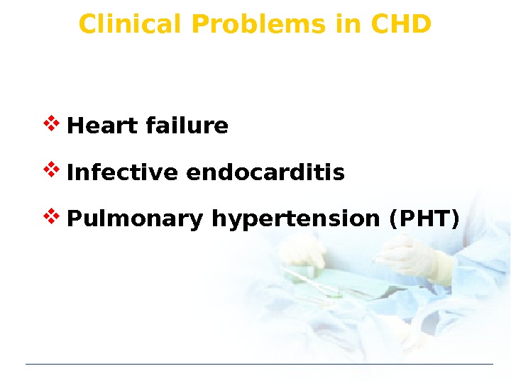 Clinical Problems in CHD Heart failure Infective endocarditis Pulmonary hypertension (PHT) 