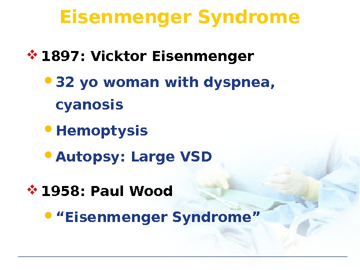 Eisenmenger Syndrome 1897: Vicktor Eisenmenger  32 yo woman with dyspnea,  cyanosis Hemoptysis Autopsy: Large
