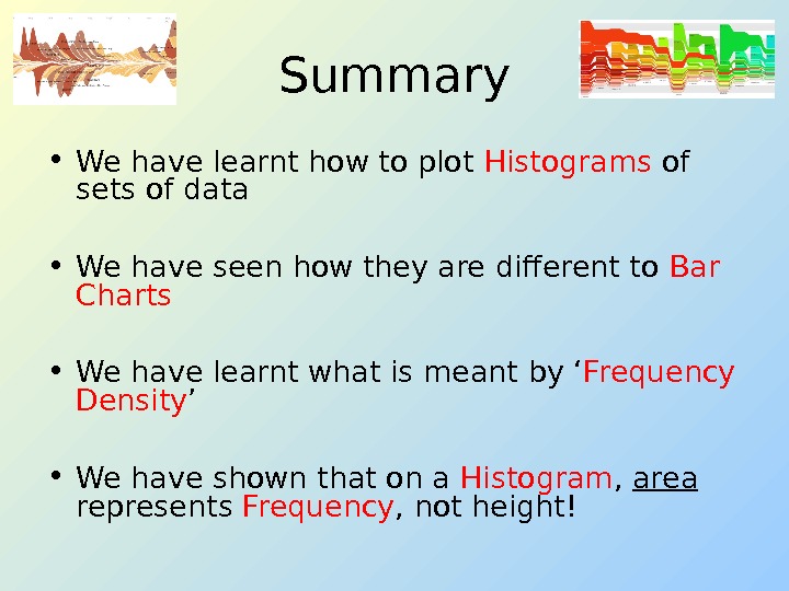Summary • We have learnt how to plot Histograms of sets of data • We have