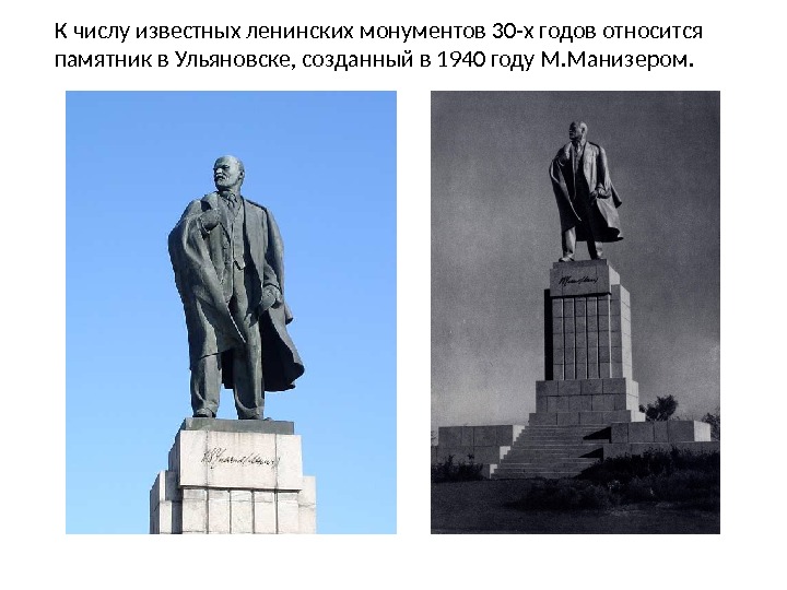 К числу известных ленинских монументов 30-х годов относится памятник в Ульяновске, созданный в 1940 году М. Манизером.  