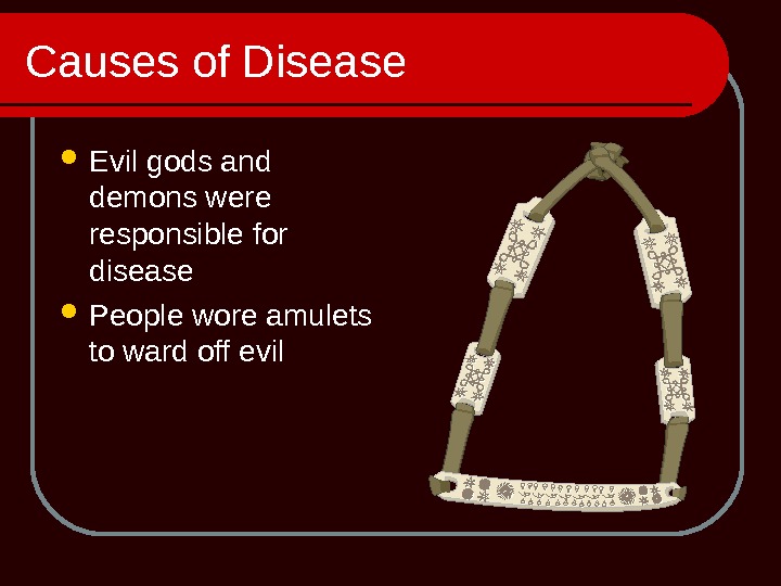 Causes of Disease Evil gods and demons were responsible for disease People wore amulets to ward
