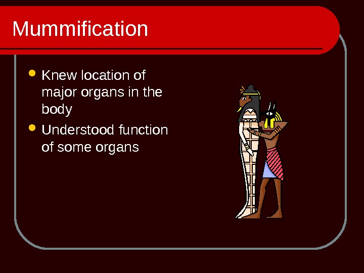 Mummification Knew location of major organs in the body Understood function of some organs 