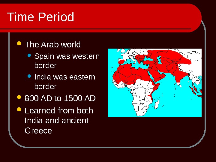 Time Period The Arab world  Spain was western border India was eastern border 800 AD