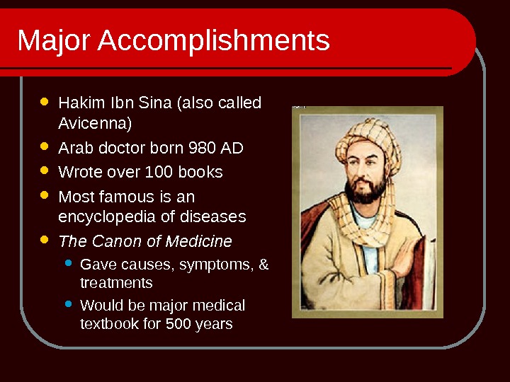 Major Accomplishments Hakim Ibn Sina (also called Avicenna) Arab doctor born 980 AD Wrote over 100