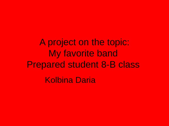 A project on the topic: My favorite band Prepared student 8 -B class Kolbi na Daria