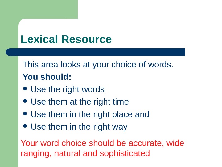   Lexical Resource This area looks at your choice of words. You should:  Use