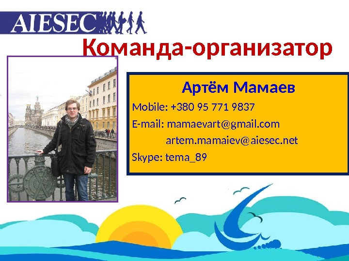 Команда-организатор Артём Мамаев Mobile: +380 95 771 9837 E-mail: mamaevart@gmail. com    artem. mamaiev@aiesec.
