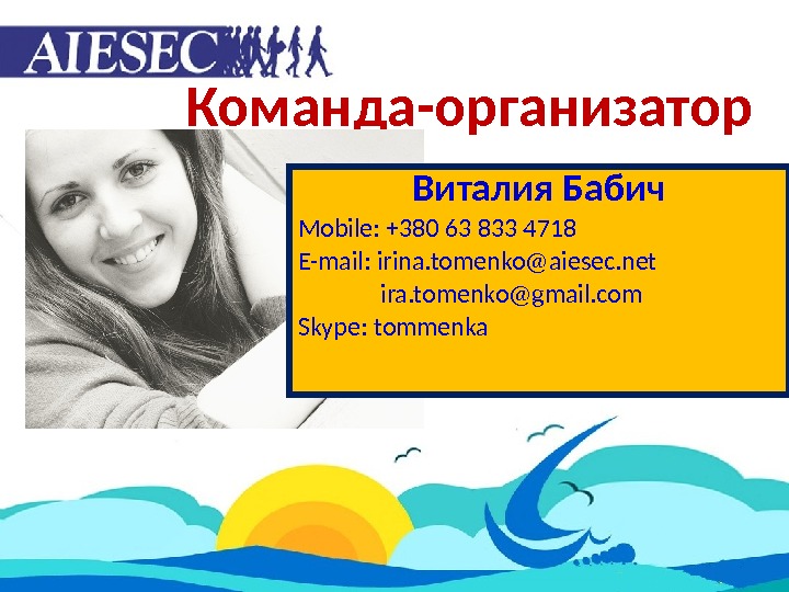 Команда-организатор Виталия Бабич Mobile: +380 63 833 4718 E-mail: irina. tomenko@aiesec. net    ira.