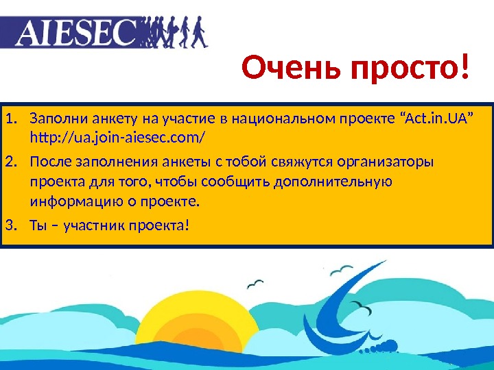 Очень просто! 1. Заполни анкету на участие в национальном проекте “Act. in. UA” http: //ua. join-aiesec.