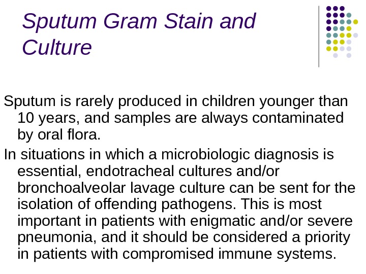 Sputum Gram Stain and Culture Sputum is rarely produced in children younger than 10 years, and
