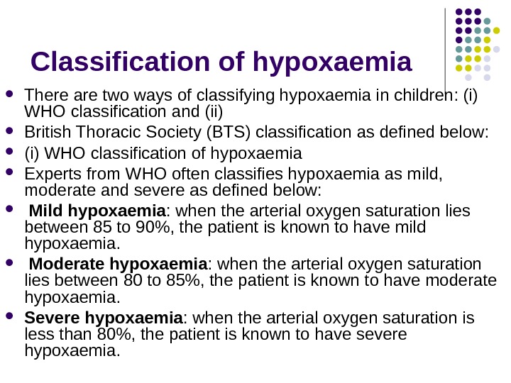 Classification of hypoxaemia There are two ways of classifying hypoxaemia in children: (i) WHO classification and