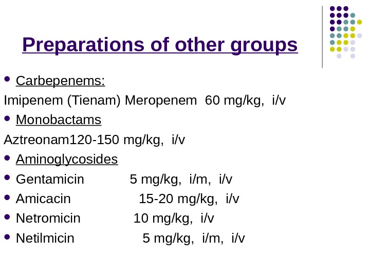 Preparations of other groups Carbepenems: Imipenem (Tienam) Meropenem  60 mg/kg,  i/v  Monobactams Aztreonam