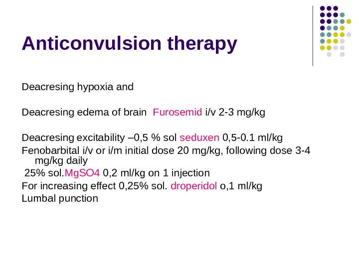 Anticonvulsion therapy Deacresing hypoxia and  Deacresing edema of brain  Furosemid i/v 2 -3 mg/kg