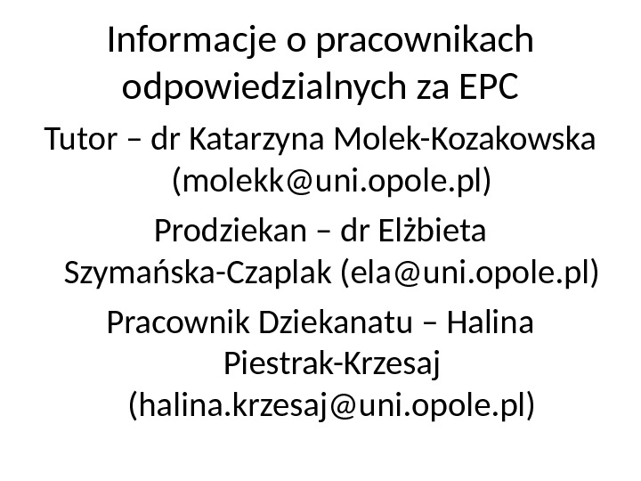 Informacje o pracownikach odpowiedzialnych za EPC Tutor – dr Katarzyna Molek-Kozakowska (molekk@uni. opole. pl) Prodziekan –