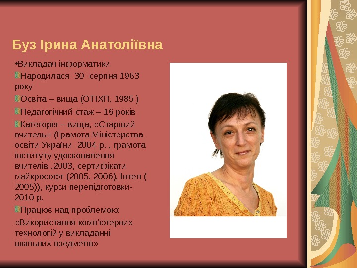 Буз Ірина Анатоліївна • Викладач інформатики Народилася  30  серпня 1963 року Освіта – вища