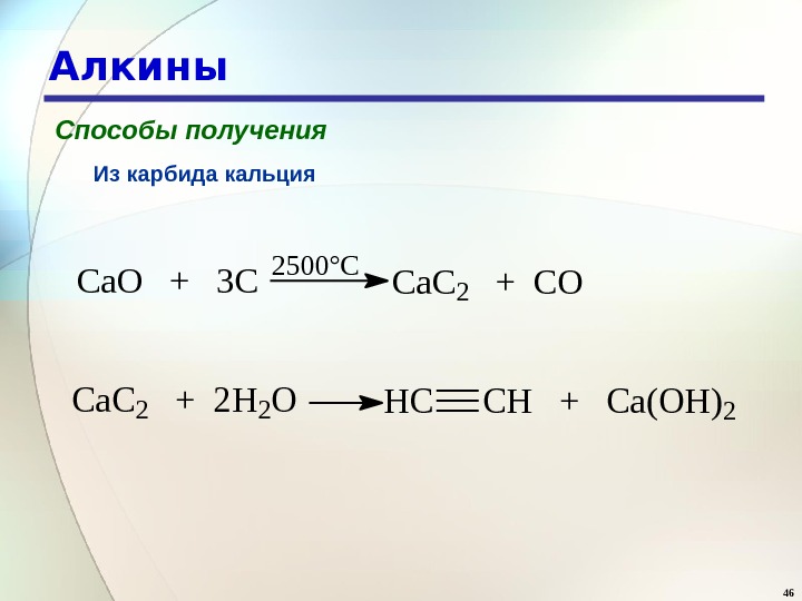 46 Алкины Способы получения Из карбида кальция. Ca. O  +  3 C 2500°C Ca.