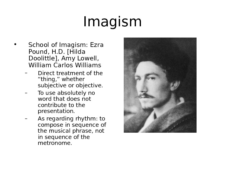 Imagism • School of Imagism: Ezra Pound, H. D. [Hilda Doolittle], Amy Lowell,  William Carlos